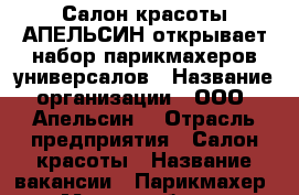 Салон красоты АПЕЛЬСИН открывает набор парикмахеров универсалов › Название организации ­ ООО “Апельсин“ › Отрасль предприятия ­ Салон красоты › Название вакансии ­ Парикмахер › Место работы ­ Воркута, Ленина 25 - Коми респ., Воркутинский р-н, Воркута г. Работа » Вакансии   . Коми респ.